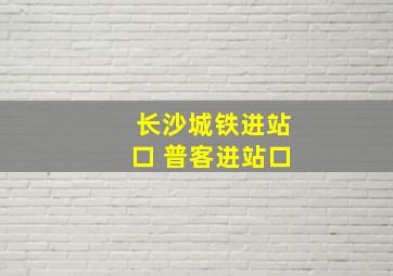 长沙城铁进站口 普客进站口